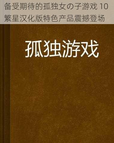 备受期待的孤独女の子游戏 10 繁星汉化版特色产品震撼登场