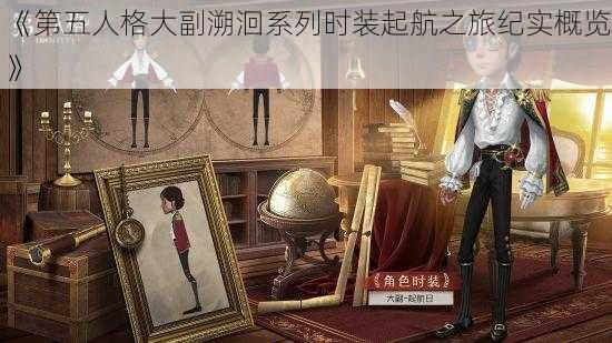 《第五人格大副溯洄系列时装起航之旅纪实概览》