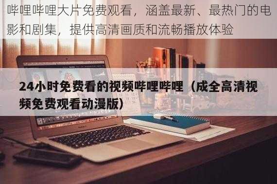 哔哩哔哩大片免费观看，涵盖最新、最热门的电影和剧集，提供高清画质和流畅播放体验