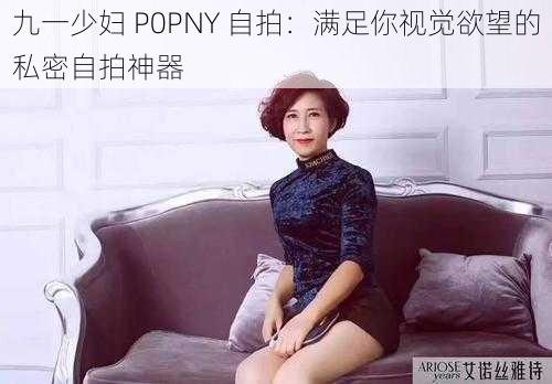 九一少妇 P0PNY 自拍：满足你视觉欲望的私密自拍神器