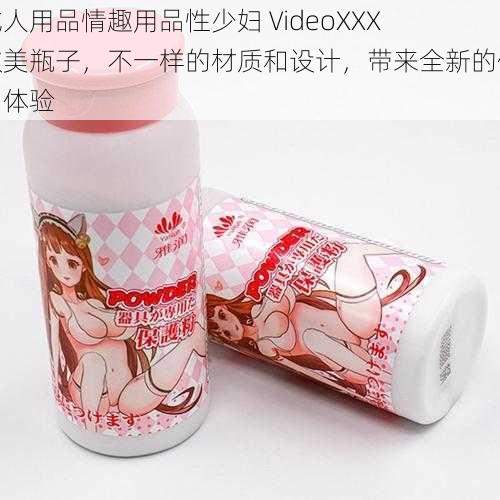 成人用品情趣用品性少妇 VideoXXX 欧美瓶子，不一样的材质和设计，带来全新的使用体验