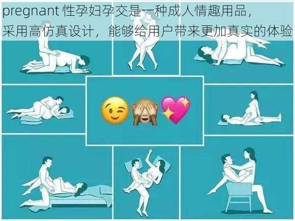 pregnant 性孕妇孕交是一种成人情趣用品，采用高仿真设计，能够给用户带来更加真实的体验