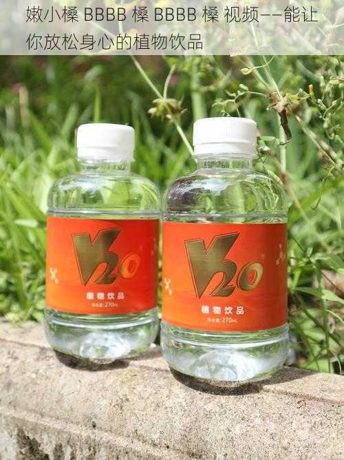 嫩小槡 BBBB 槡 BBBB 槡 视频——能让你放松身心的植物饮品