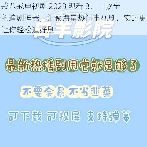 八戒八戒电视剧 2023 观看 8，一款全新的追剧神器，汇聚海量热门电视剧，实时更新，让你轻松追好剧