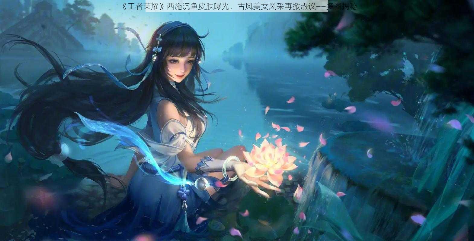 《王者荣耀》西施沉鱼皮肤曝光，古风美女风采再掀热议——多图揭秘