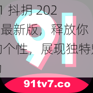 91 抖抈 2022 最新版，释放你的个性，展现独特魅力