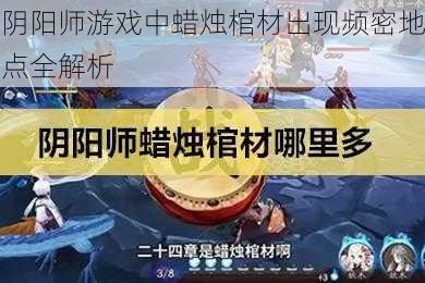 阴阳师游戏中蜡烛棺材出现频密地点全解析