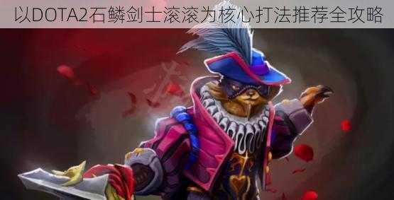 以DOTA2石鳞剑士滚滚为核心打法推荐全攻略