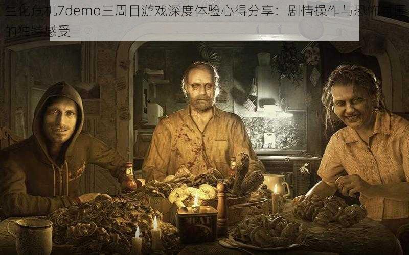 生化危机7demo三周目游戏深度体验心得分享：剧情操作与恐怖氛围的独特感受