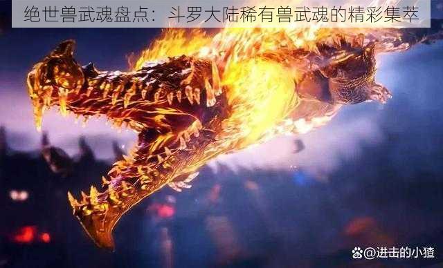 绝世兽武魂盘点：斗罗大陆稀有兽武魂的精彩集萃