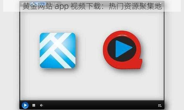 黄金网站 app 视频下载：热门资源聚集地