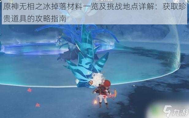 原神无相之冰掉落材料一览及挑战地点详解：获取珍贵道具的攻略指南