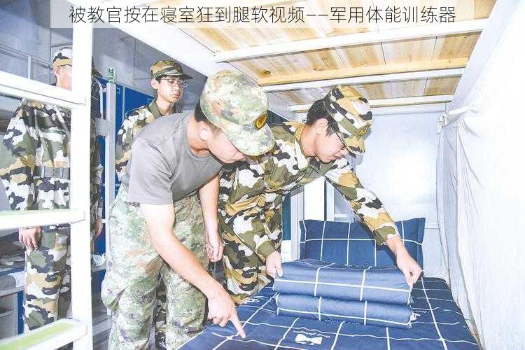 被教官按在寝室狂到腿软视频——军用体能训练器