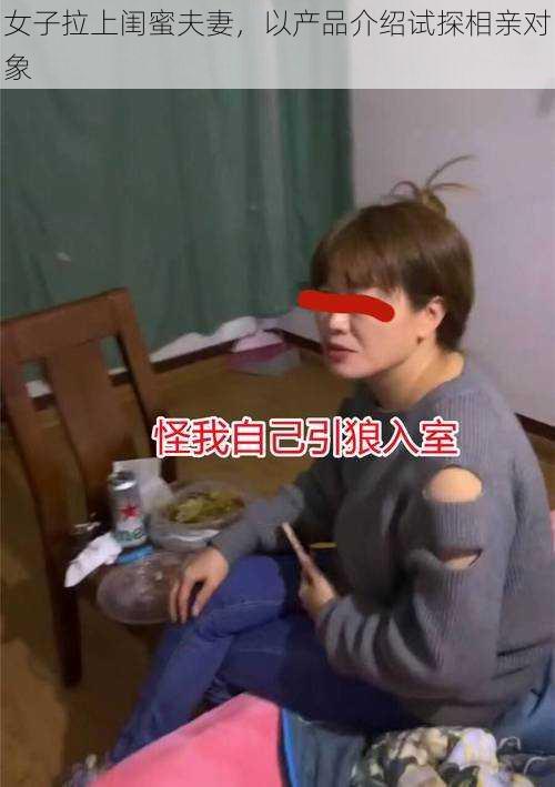 女子拉上闺蜜夫妻，以产品介绍试探相亲对象