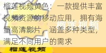 榴莲视频黄色：一款提供丰富视频资源的移动应用，拥有海量高清影片，涵盖多种类型，满足不同用户的需求