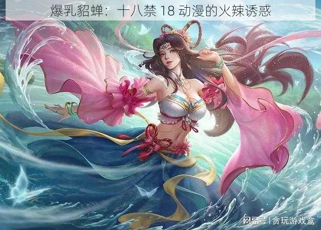 爆乳貂蝉：十八禁 18 动漫的火辣诱惑