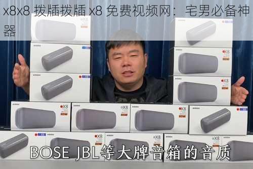 x8x8 拨牐拨牐 x8 免费视频网：宅男必备神器