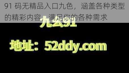 91 码无精品入口九色，涵盖各种类型的精彩内容，满足你的各种需求