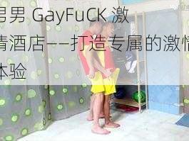 男男 GayFuCK 激情酒店——打造专属的激情体验