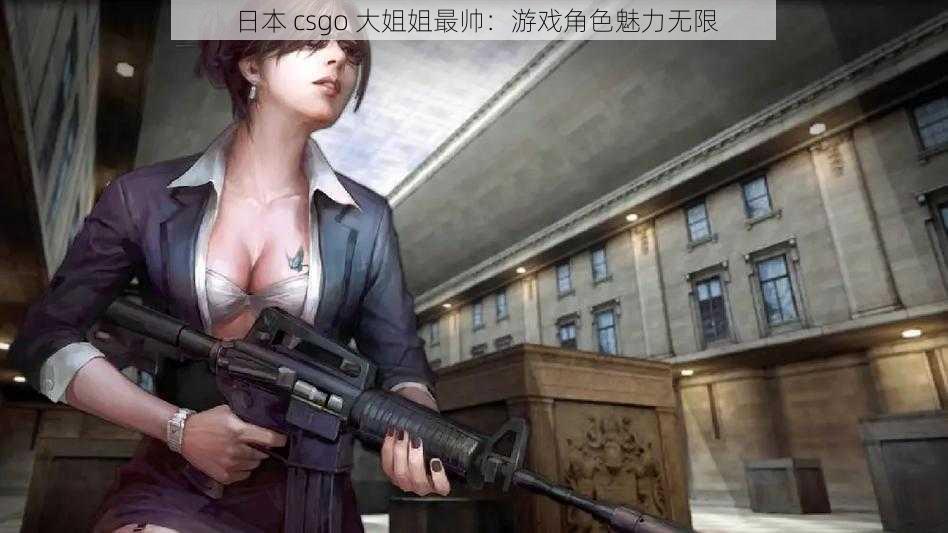 日本 csgo 大姐姐最帅：游戏角色魅力无限