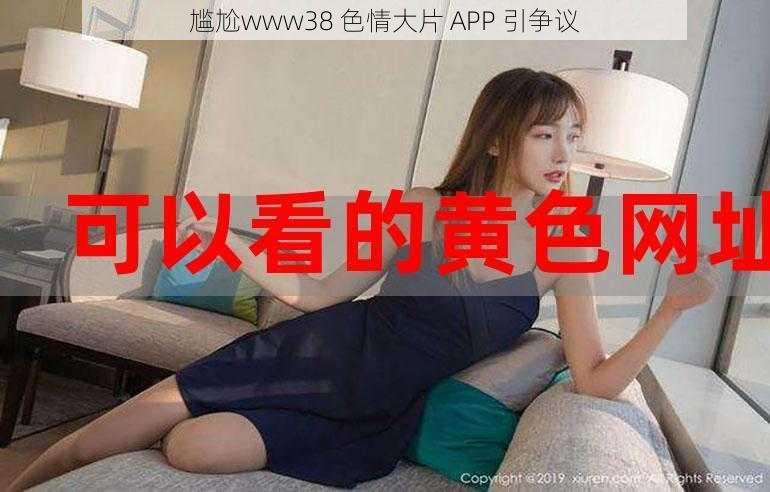 尴尬www38 色情大片 APP 引争议