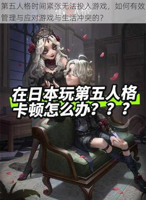 第五人格时间紧张无法投入游戏，如何有效管理与应对游戏与生活冲突的？