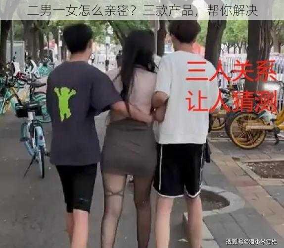 二男一女怎么亲密？三款产品，帮你解决