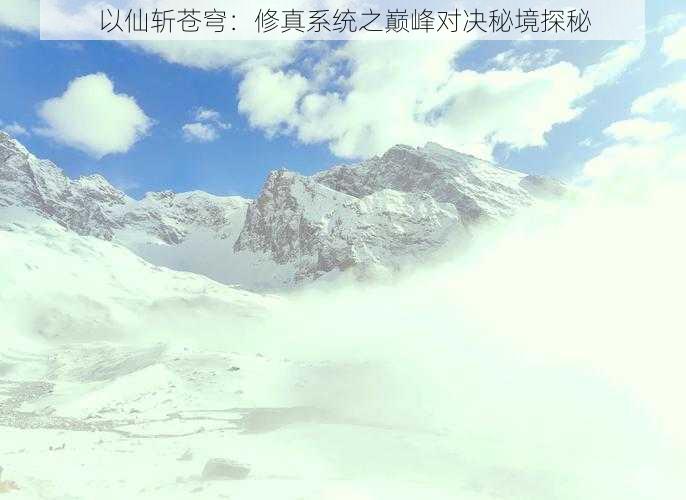 以仙斩苍穹：修真系统之巅峰对决秘境探秘