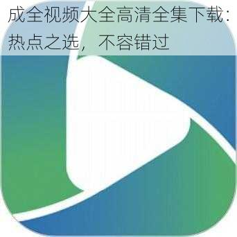 成全视频大全高清全集下载：热点之选，不容错过