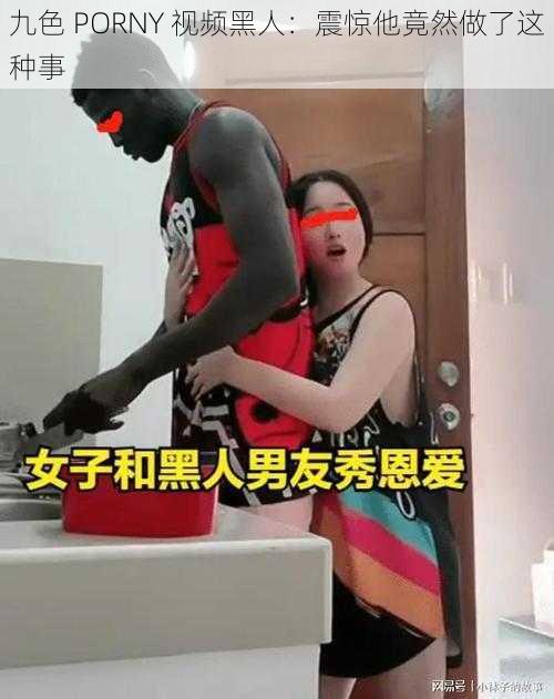 九色 PORNY 视频黑人：震惊他竟然做了这种事