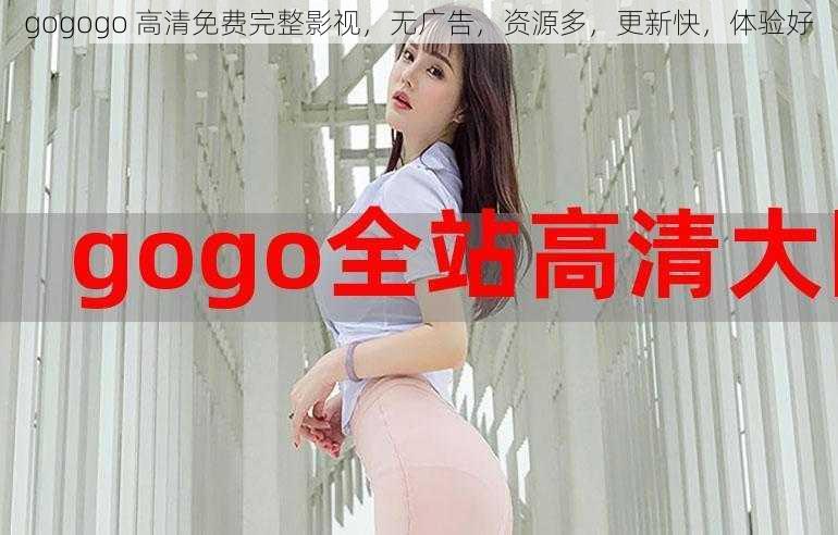 gogogo 高清免费完整影视，无广告，资源多，更新快，体验好