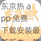 东京热 app 免费下载安装最新版本，带你领略精彩世界