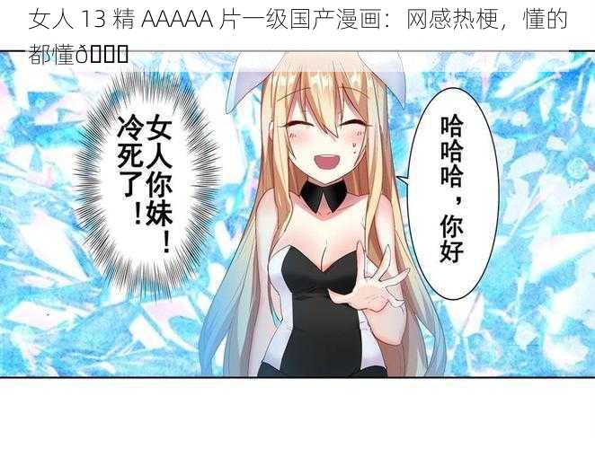 女人 13 精 AAAAA 片一级国产漫画：网感热梗，懂的都懂😏