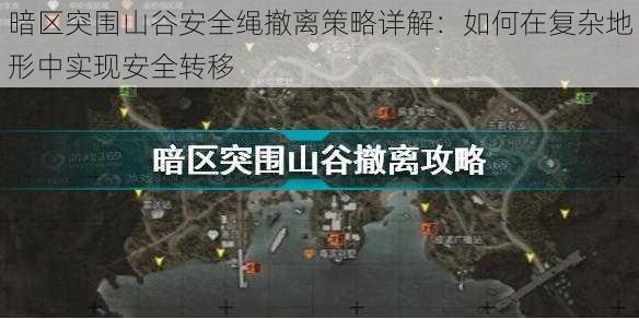 暗区突围山谷安全绳撤离策略详解：如何在复杂地形中实现安全转移