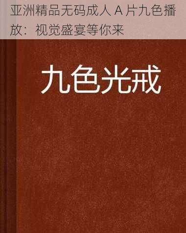 亚洲精品无码成人 A 片九色播放：视觉盛宴等你来