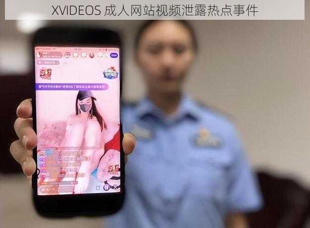 XVIDEOS 成人网站视频泄露热点事件