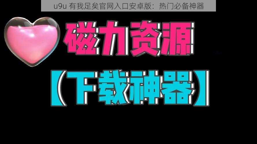 u9u 有我足矣官网入口安卓版：热门必备神器