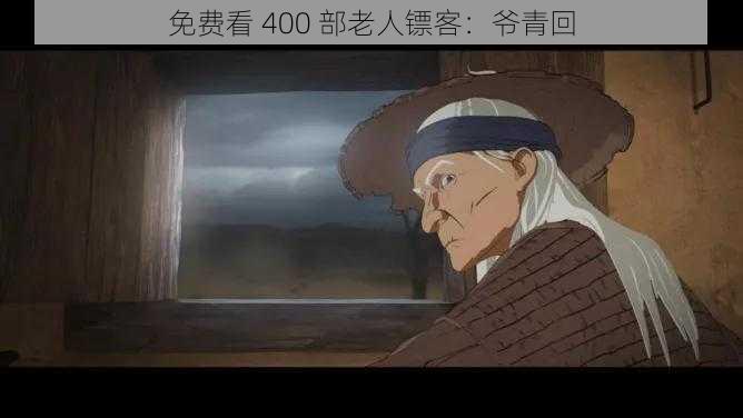 免费看 400 部老人镖客：爷青回