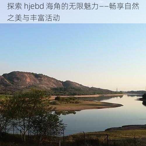 探索 hjebd 海角的无限魅力——畅享自然之美与丰富活动