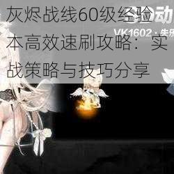 灰烬战线60级经验本高效速刷攻略：实战策略与技巧分享