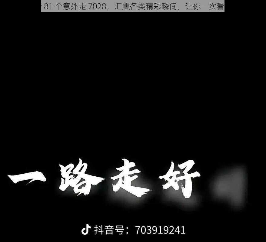 抖音 81 个意外走 7028，汇集各类精彩瞬间，让你一次看个够