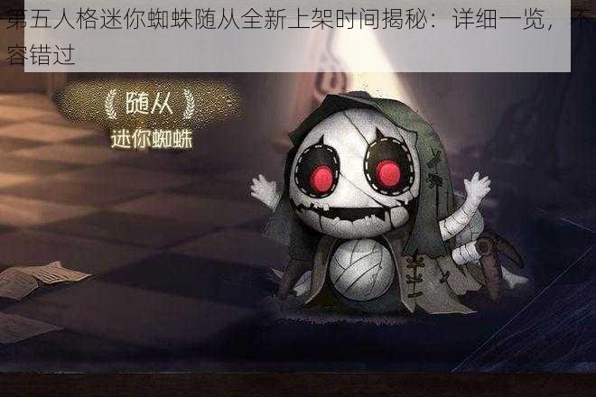 第五人格迷你蜘蛛随从全新上架时间揭秘：详细一览，不容错过