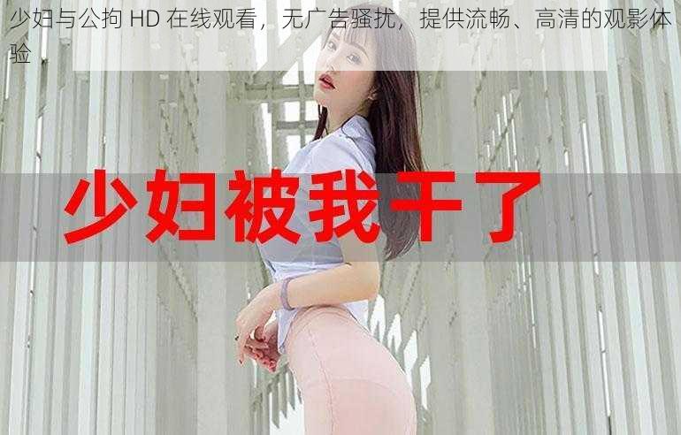 少妇与公拘 HD 在线观看，无广告骚扰，提供流畅、高清的观影体验