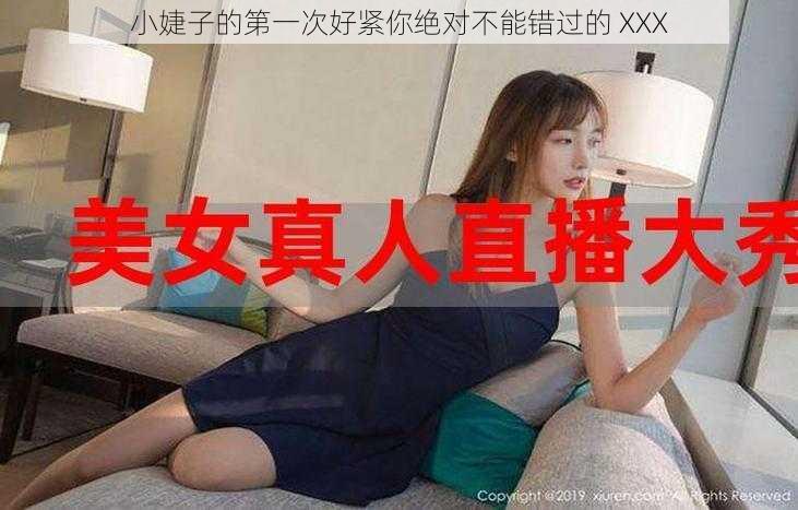 小婕子的第一次好紧你绝对不能错过的 XXX