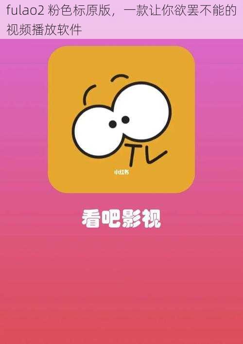 fulao2 粉色标原版，一款让你欲罢不能的视频播放软件