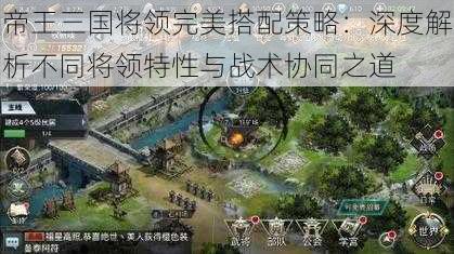 帝王三国将领完美搭配策略：深度解析不同将领特性与战术协同之道