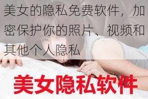 美女的隐私免费软件，加密保护你的照片、视频和其他个人隐私