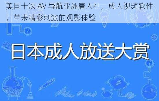 美国十次 AV 导航亚洲唐人社，成人视频软件，带来精彩刺激的观影体验