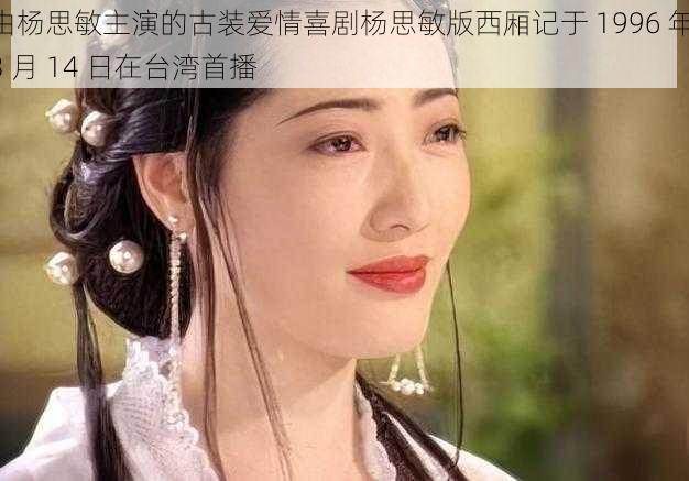 由杨思敏主演的古装爱情喜剧杨思敏版西厢记于 1996 年 3 月 14 日在台湾首播