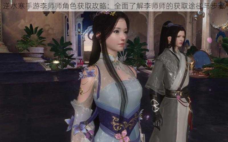 逆水寒手游李师师角色获取攻略：全面了解李师师的获取途径与步骤